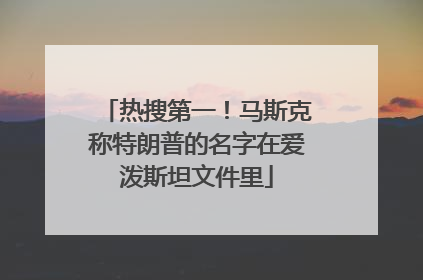 热搜第一！马斯克称特朗普的名字在爱泼斯坦文件里