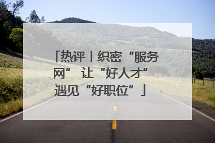 热评丨织密“服务网” 让“好人才”遇见“好职位”