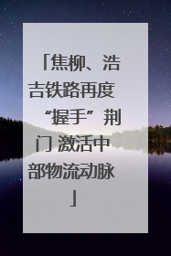 焦柳、浩吉铁路再度“握手”荆门 激活中部物流动脉