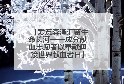 爱意奔涌汇聚生命长河——成分献血志愿者以奉献迎接世界献血者日