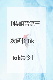 特朗普第三次延长TikTok禁令