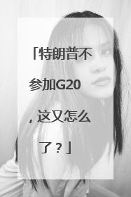 特朗普不参加G20，这又怎么了？