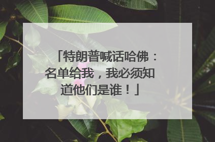 特朗普喊话哈佛：名单给我，我必须知道他们是谁！