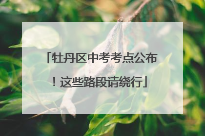 牡丹区中考考点公布！这些路段请绕行