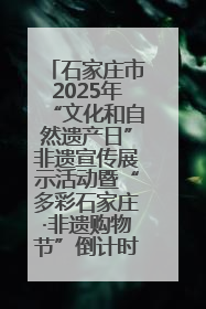 石家庄市2025年“文化和自然遗产日”非遗宣传展示活动暨“多彩石家庄·非遗购物节”倒计时1天