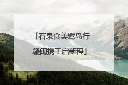 石泉食美鹭岛行 赣闽携手启新程