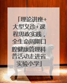理论讲座+大型义诊+课程思政实践，全生命周期口腔健康管理科普活动走进省实验小学