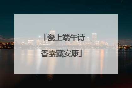 瓷上端午诗 香囊藏安康