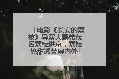 电影《长安的荔枝》导演大鹏带茂名荔枝进京，荔枝热甜透荧屏内外