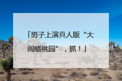 男子上演真人版“大闹蟠桃园”，抓！