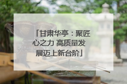 甘肃华亭：聚匠心之力 高质量发展迈上新台阶