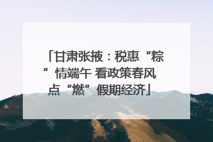 甘肃张掖：税惠“粽”情端午 看政策春风点“燃”假期经济