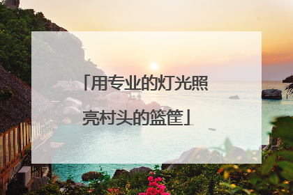 用专业的灯光照亮村头的篮筐