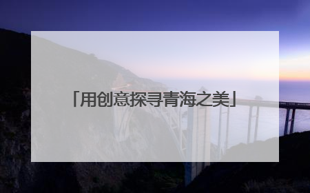 用创意探寻青海之美