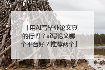 用AI写毕业论文真的行吗？ai写论文哪个平台好？推荐两个