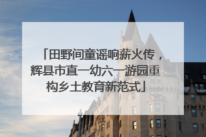 田野间童谣响薪火传，辉县市直一幼六一游园重构乡土教育新范式