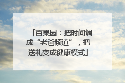 百果园：把时间调成“老爸频道”，把送礼变成健康模式