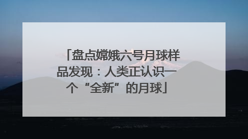盘点嫦娥六号月球样品发现：人类正认识一个“全新”的月球