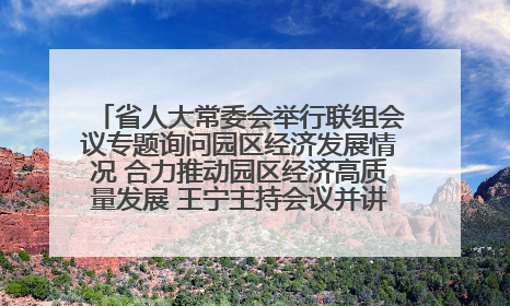 省人大常委会举行联组会议专题询问园区经济发展情况 合力推动园区经济高质量发展 王宁主持会议并讲话 王予波带队到会应询