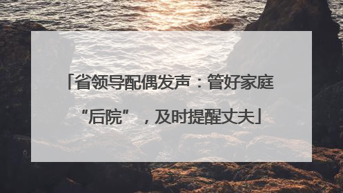省领导配偶发声：管好家庭“后院”，及时提醒丈夫