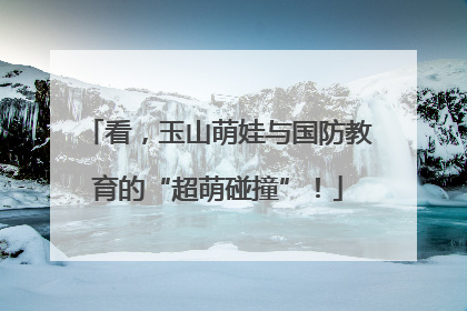 看，玉山萌娃与国防教育的“超萌碰撞”！