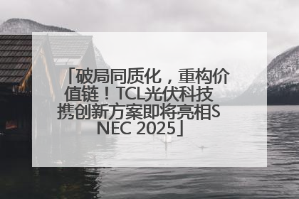 破局同质化，重构价值链！TCL光伏科技携创新方案即将亮相SNEC 2025