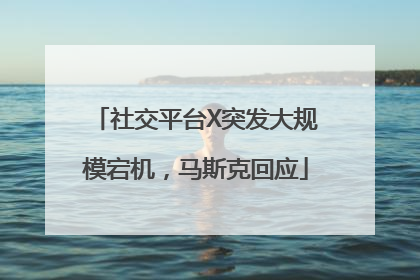 社交平台X突发大规模宕机，马斯克回应