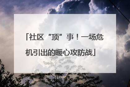 社区“顶”事！一场危机引出的暖心攻防战
