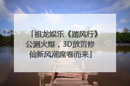 祖龙娱乐《踏风行》公测火爆，3D放置修仙新风潮席卷而来