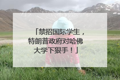 禁招国际学生，特朗普政府对哈佛大学下狠手！