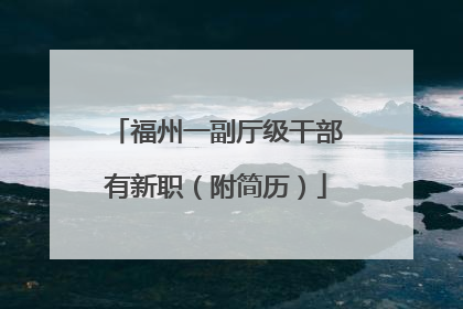 福州一副厅级干部有新职（附简历）