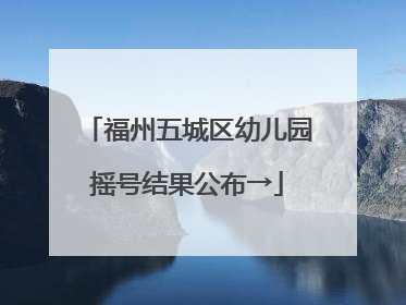 福州五城区幼儿园摇号结果公布→