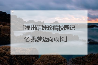 福州萌娃珍藏校园记忆 携梦迈向成长