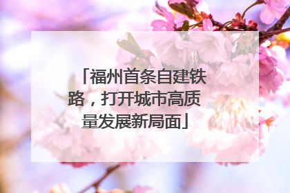 福州首条自建铁路，打开城市高质量发展新局面