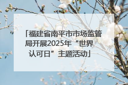 福建省南平市市场监管局开展2025年“世界认可日”主题活动