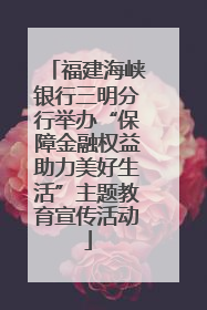 福建海峡银行三明分行举办“保障金融权益助力美好生活”主题教育宣传活动