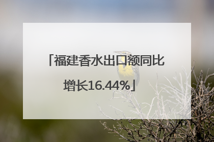 福建香水出口额同比增长16.44%