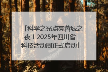科学之光点亮蓉城之夜！2025年四川省科技活动周正式启动