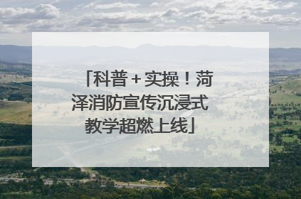科普＋实操！菏泽消防宣传沉浸式教学超燃上线