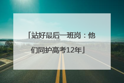 站好最后一班岗：他们同护高考12年