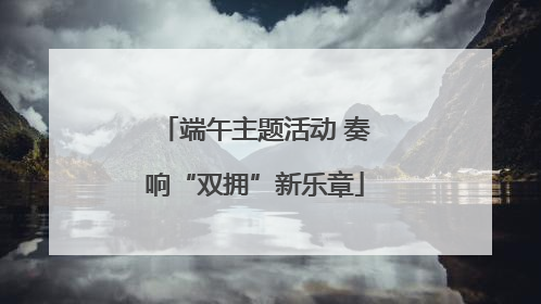 端午主题活动 奏响“双拥”新乐章