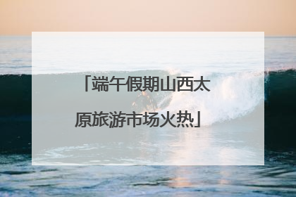 端午假期山西太原旅游市场火热