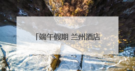 端午假期 兰州酒店订单量增长11%
