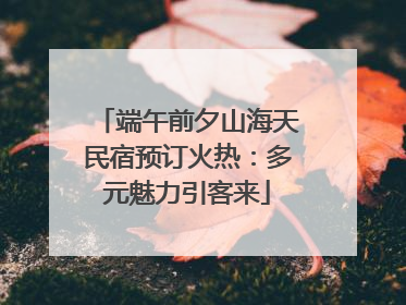 端午前夕山海天民宿预订火热：多元魅力引客来