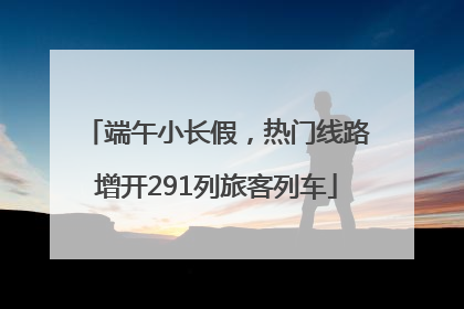 端午小长假，热门线路增开291列旅客列车