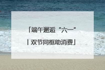 端午邂逅“六一”丨双节同框助消费