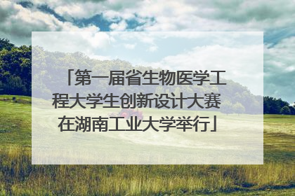 第一届省生物医学工程大学生创新设计大赛在湖南工业大学举行