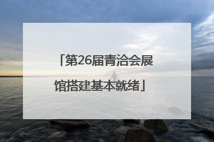 第26届青洽会展馆搭建基本就绪