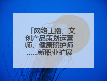 网络主播、文创产品策划运营师、健康照护师……新职业扩展消费新空间