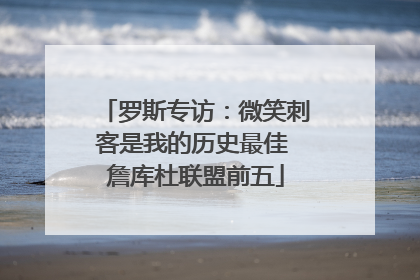 罗斯专访：微笑刺客是我的历史最佳 詹库杜联盟前五